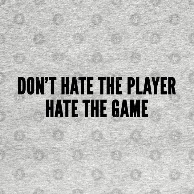 Witty - Don't Hate The Player Hate The Game - Funny Slogan Witty joke Quote by sillyslogans